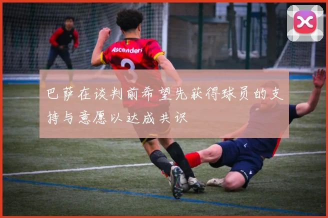 巴萨在谈判前希望先获得球员的支持与意愿以达成共识