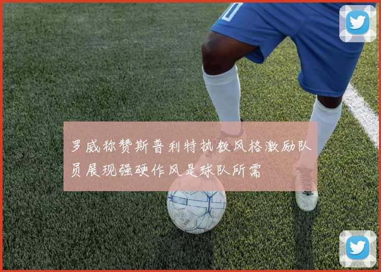 罗威称赞斯普利特执教风格激励队员展现强硬作风是球队所需