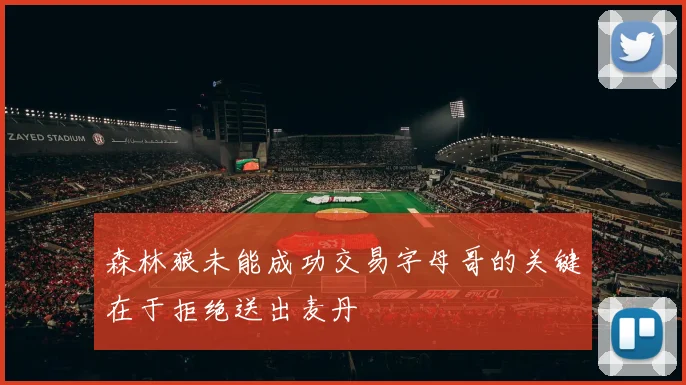 森林狼未能成功交易字母哥的关键在于拒绝送出麦丹